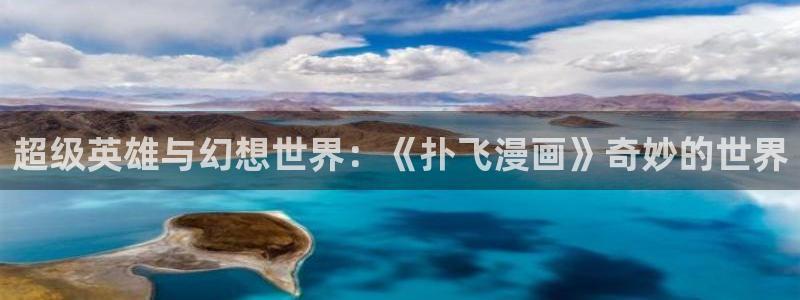 禁漫天堂网址版：超级英雄与幻想世界：《扑飞漫画》奇妙的世界