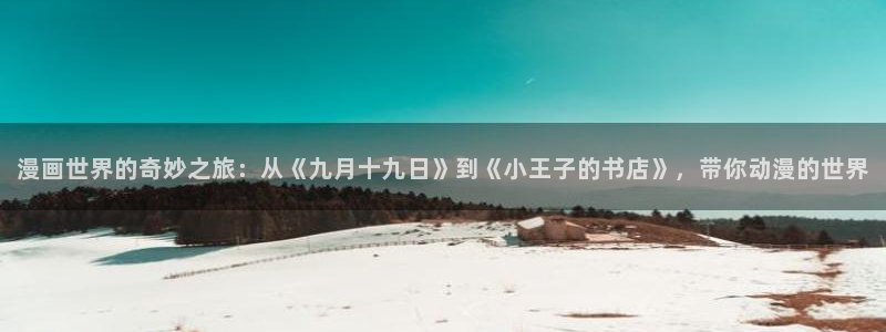 禁漫天堂2.0下载：漫画世界的奇妙之旅：从《九月十九日》到《小王子的书店》，带你动漫的世界