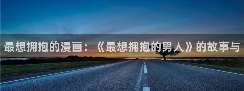 禁漫天堂漫画网页版：最想拥抱的漫画：《最想拥抱的男人》的故事与