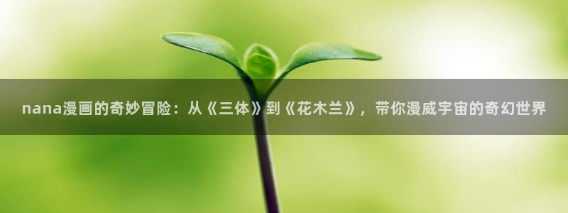 春野樱被啪漫画禁漫天堂：nana漫画的奇妙冒险：从《三体》到《花木兰》，带你漫威宇宙的奇幻世界