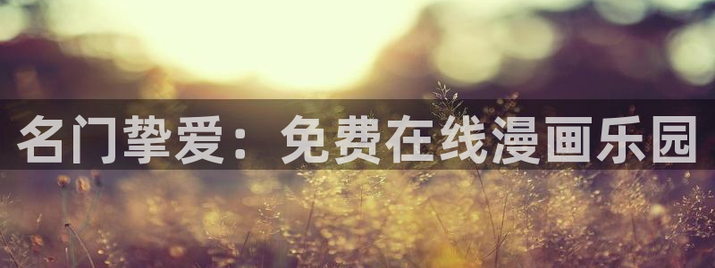 *禁漫天堂：名门挚爱：免费在线漫画乐园